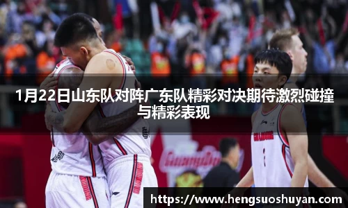 1月22日山东队对阵广东队精彩对决期待激烈碰撞与精彩表现