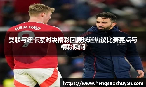 曼联与纽卡素对决精彩回顾球迷热议比赛亮点与精彩瞬间