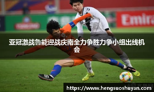 亚冠激战鲁能迎战庆南全力争胜力争小组出线机会