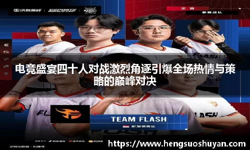 电竞盛宴四十人对战激烈角逐引爆全场热情与策略的巅峰对决